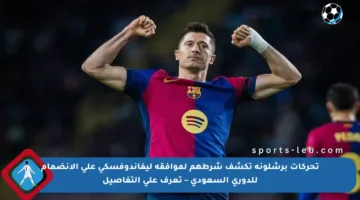 تحركات برشلونة تكشف شرطهم لموافقة ليفاندوفسكي على الانضمام للدوري السعودي – تعرف على التفاصيل